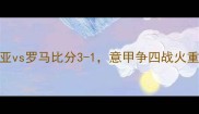 意甲第32轮焦点战热那亚vs罗马比分3-1意甲争四战火重燃关键球员表现与战术