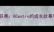 从青训到职业联赛GCastro的成长故事与职业发展全