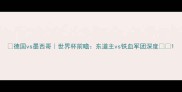德国vs墨西哥世界杯前瞻东道主vs铁血军团深度