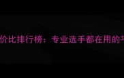 羽毛球装备性价比排行榜专业选手都在用的平价好物推荐