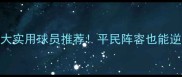 FIFA17必练10大实用球员推荐平民阵容也能逆袭懒人速存