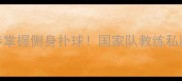 手把手教你3步掌握侧身扑球国家队教练私藏步法大公开