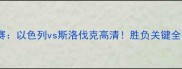 世界杯预选赛以色列vs斯洛伐克高清胜负关键全在这5个方面