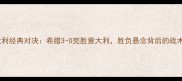 欧洲杯希腊VS意大利经典对决希腊3-0完胜意大利胜负悬念背后的战术与球星表现全
