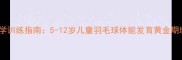 青少年科学训练指南5-12岁儿童羽毛球体能发育黄金期培养方案