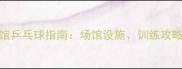 广州天河体育馆乒乓球指南场馆设施训练攻略与赛事信息全