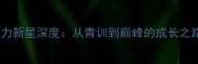 潜力新星深度从青训到巅峰的成长之路