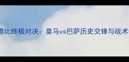国家德比终极对决皇马vs巴萨历史交锋与战术预判