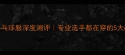 亚瑟士乒乓球服深度测评专业选手都在穿的5大必入款