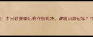 长崎航海vs冈山赛事前瞻中日联赛季后赛终极对决谁将问鼎冠军中日足球博弈战火重燃