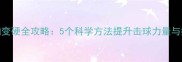 乒乓球拍变硬全攻略5个科学方法提升击球力量与控制精度