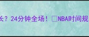 NBA一节比赛时间多长24分钟全场NBA时间规则篮球知识观赛指南