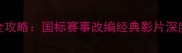 羽毛球电影全攻略国标赛事改编经典影片深度与观影指南