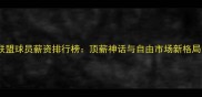 联盟球员薪资排行榜顶薪神话与自由市场新格局