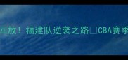 CBA福建vs辽宁赛季对决回放福建队逆袭之路CBA赛季福建队逆袭辽宁队挑战