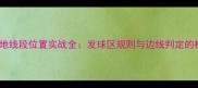 羽毛球场地线段位置实战全发球区规则与边线判定的核心要点