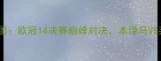 皇马vs华沙军团欧冠14决赛巅峰对决本泽马VS莱万终极较量