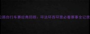 公路自行车赛经典回顾环法环西环意必看赛事全记录