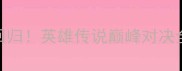 热血回归英雄传说巅峰对决全攻略
