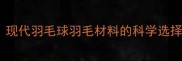 羽毛球专业现代羽毛球羽毛材料的科学选择与工艺革新
