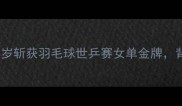 安化90后小女生逆袭24岁斩获羽毛球世乒赛女单金牌背后的故事让无数人破防