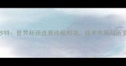 西班牙vs沙特世界杯预选赛终极对决战术布局与历史战绩深度