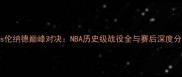 杜兰vs伦纳德巅峰对决NBA历史级战役全与赛后深度分析