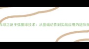 乒乓球正反手弧圈球技术从基础动作到实战应用的进阶指南