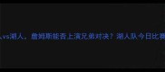 湖人队今日战书湖人vs湖人詹姆斯能否上演兄弟对决湖人队今日比赛时间地点看点全