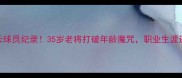 NBA历史最年长球员纪录35岁老将打破年龄魔咒职业生涯还能打多久