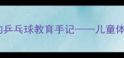 从30天到省赛冠军一个父亲的乒乓球教育手记儿童体适能与亲子共成长的实践报告