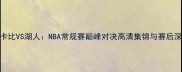 马卡比VS湖人NBA常规赛巅峰对决高清集锦与赛后深度