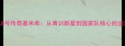 德国队8号传奇基米希从青训新星到国家队核心的逆袭之路