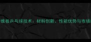 国产纤维板乒乓球技术材料创新性能优势与市场前景全