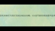 羽毛球单打与双打实战训练全攻略5大技巧助你高效提升技术