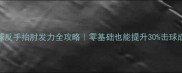 羽毛球反手抬肘发力全攻略零基础也能提升30击球成功率
