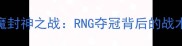 Doinb剑魔封神之战RNG夺冠背后的战术与精神