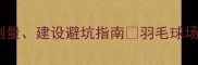 收藏羽毛球场地全攻略尺寸测量建设避坑指南羽毛球场地设计运动场地规划体育设施建设