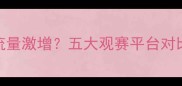 手机看足球比赛流量激增五大观赛平台对比与用户行为深度