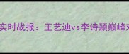 羽毛球世锦赛女子单打实时战报王艺迪vs李诗颖巅峰对决最新比分及赛况