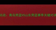 CBA焦点战青岛男篮VS山东男篮赛季关键对决分析