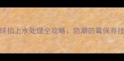 尤尼克斯羽毛球拍上水处理全攻略防潮防霉保养技巧与选购指南