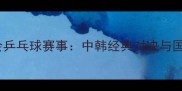 1988汉城奥运会乒乓球赛事中韩经典对决与国乒崛起启示录