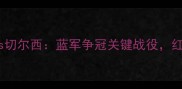 英超焦点战西布罗姆vs切尔西蓝军争冠关键战役红白对抗暗藏战术玄机