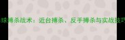 乒乓球搏杀战术近台搏杀反手搏杀与实战技巧全