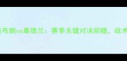 英超焦点战西布朗vs桑德兰赛季关键对决前瞻战术与阵容深度