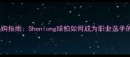 羽毛球装备选购指南Shenlong球拍如何成为职业选手的秘密武器