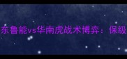 中超焦点战深度山东鲁能vs华南虎战术博弈保级与冲超的关键战役