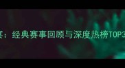 篮球盛宴经典赛事回顾与深度热榜TOP3赛事全