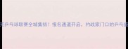 莱芜乒乓球联赛全城集结报名通道开启约战家门口的乒乓盛宴